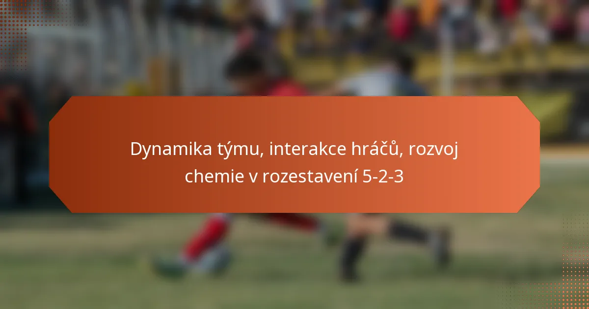 featured-image-dynamika-tymu-interakce-hracu-rozvoj-chemie-v-rozestaveni-5-2-3