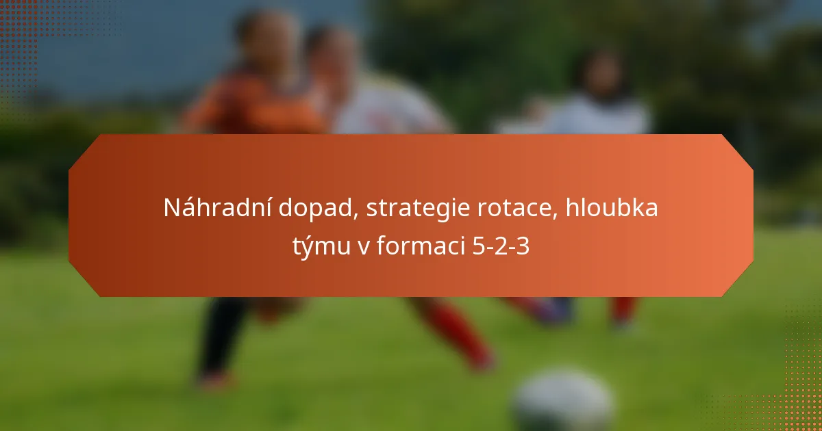featured-image-nahradni-dopad-strategie-rotace-hloubka-tymu-v-formaci-5-2-3