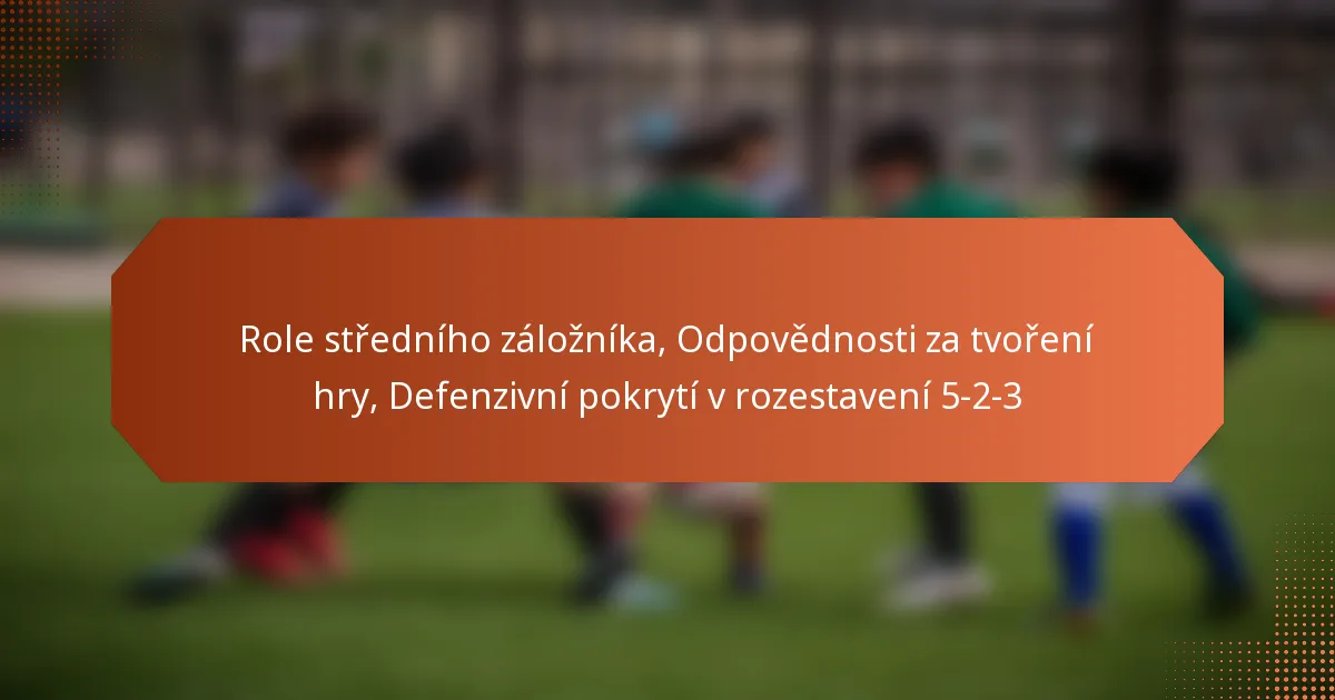 featured-image-role-stredniho-zaloznika-odpovednosti-za-tvoreni-hry-defenzivni-pokryti-v-rozestaveni-5-2-3