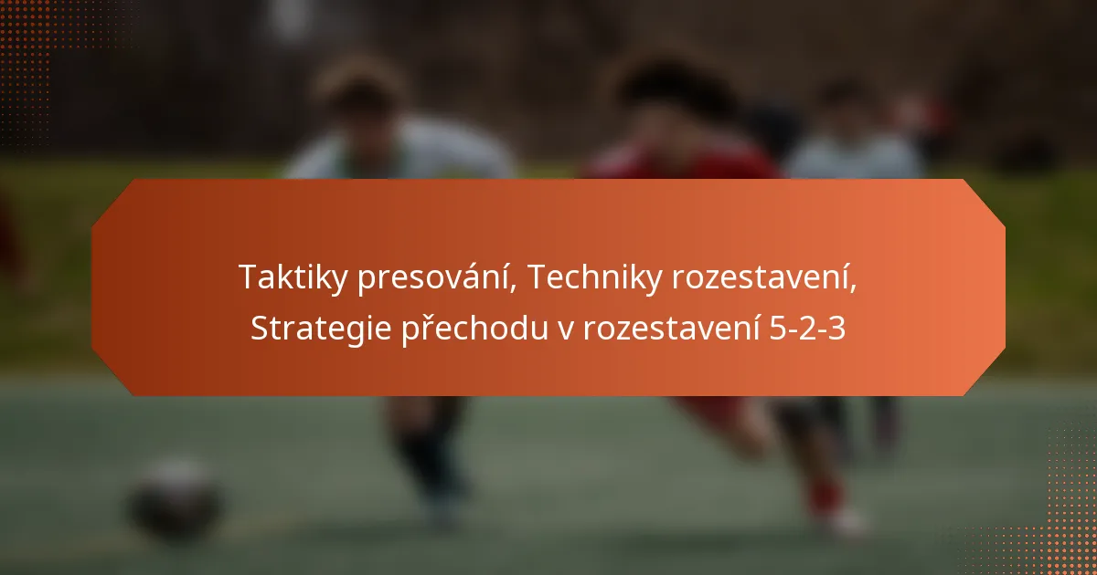 featured-image-taktiky-presovani-techniky-rozestaveni-strategie-prechodu-v-rozestaveni-5-2-3