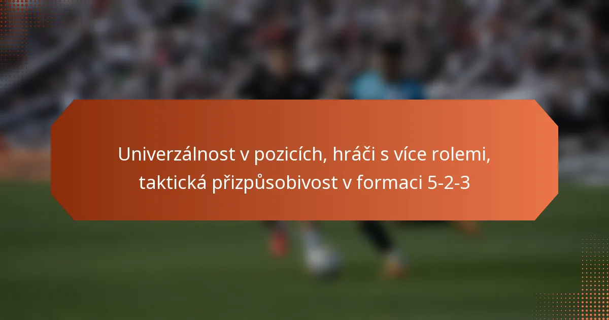 featured-image-univerzalnost-v-pozicich-hraci-s-vice-rolemi-takticka-prizpusobivost-v-formaci-5-2-3