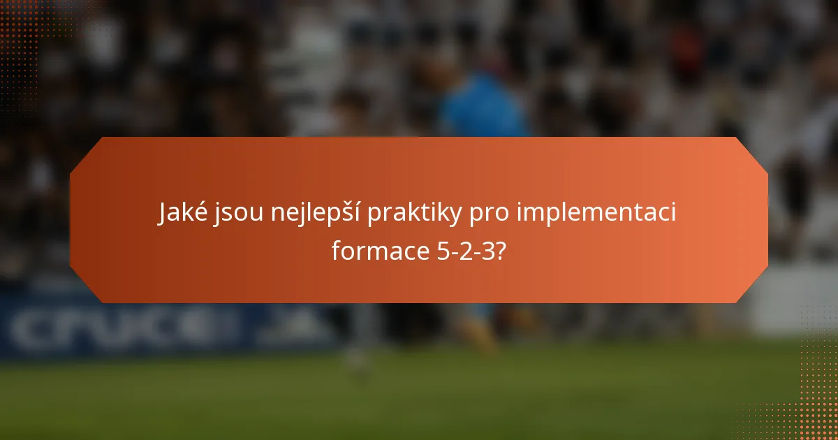 Jaké jsou nejlepší praktiky pro implementaci formace 5-2-3?